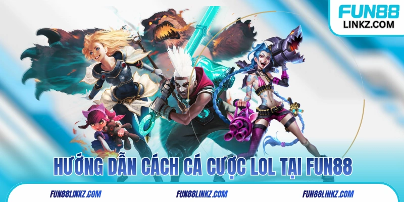 Hướng dẫn cách cá cược Liên Minh Huyền Thoại tại Fun88